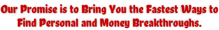 Our Promise is to Bring You the Fastest Ways to Find Personal and Money Breakthroughs.